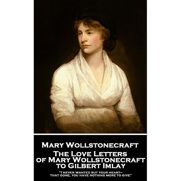 The Love Letters of Mary Wollstonecraft to Gilbert Imlay, Mary Wollstonecraft
