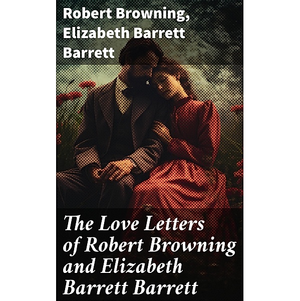 The Love Letters of Robert Browning and Elizabeth Barrett Barrett, Robert Browning, Elizabeth Barrett Barrett