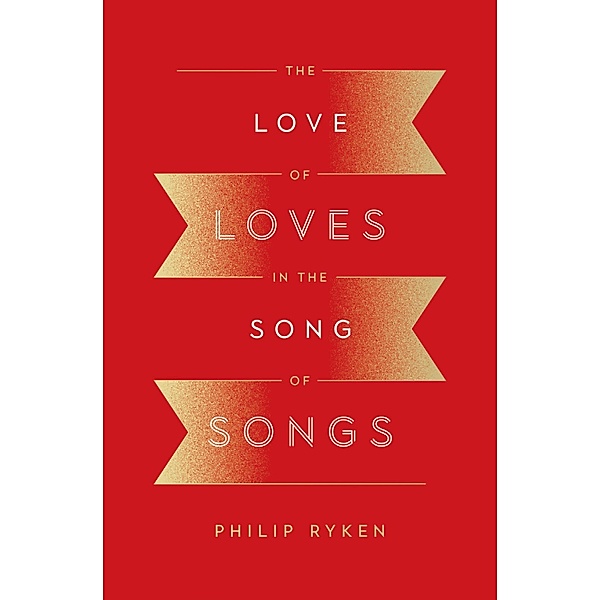The Love of Loves in the Song of Songs, Philip Graham Ryken