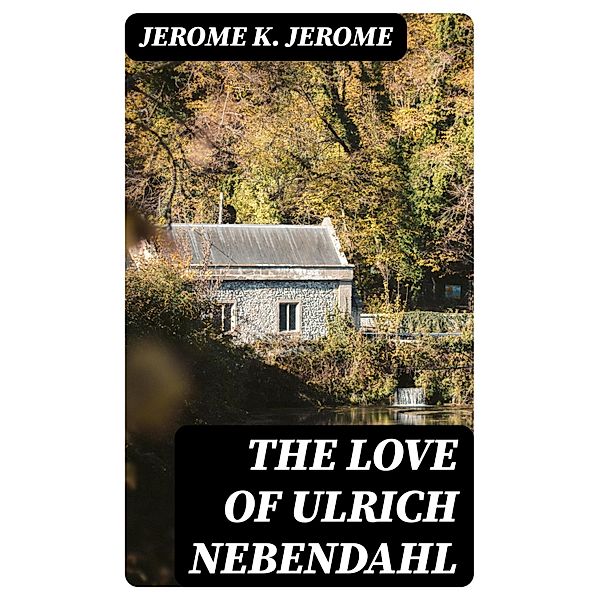 The Love of Ulrich Nebendahl, Jerome K. Jerome