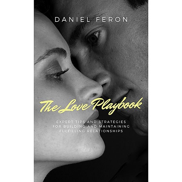 The Love Playbook: Expert Tips and Strategies for Building and Maintaining Fulfilling Relationships, Daniel Feron