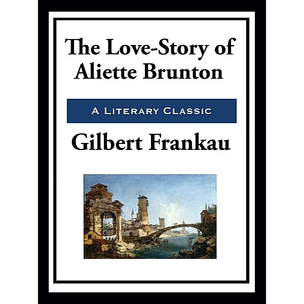 The Love-Story of Aliette Brunton, Gilbert Frankau