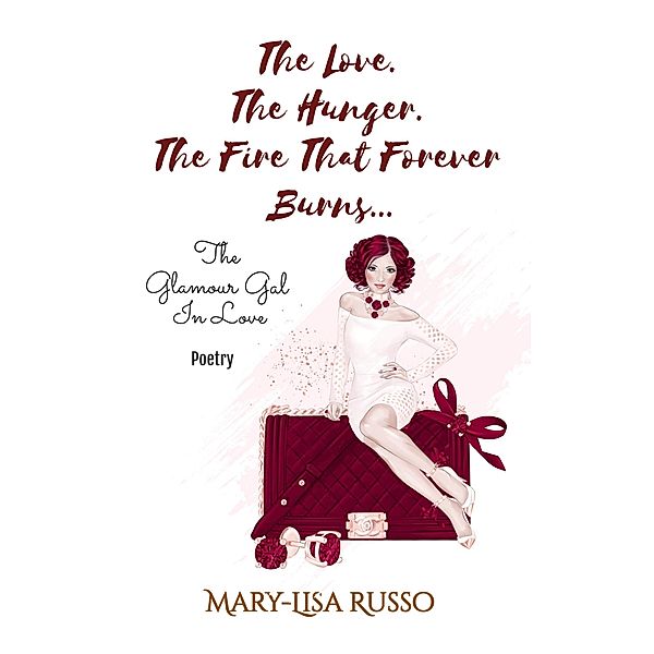 The Love. The Hunger. The Fire That Forever Burns... The Glamour Gal In Love (Poetry), Mary-Lisa Russo