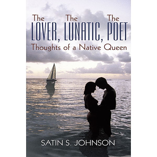 The Lover, the Lunatic, the Poet- Thoughts of a Native Queen, Satin S. Johnson