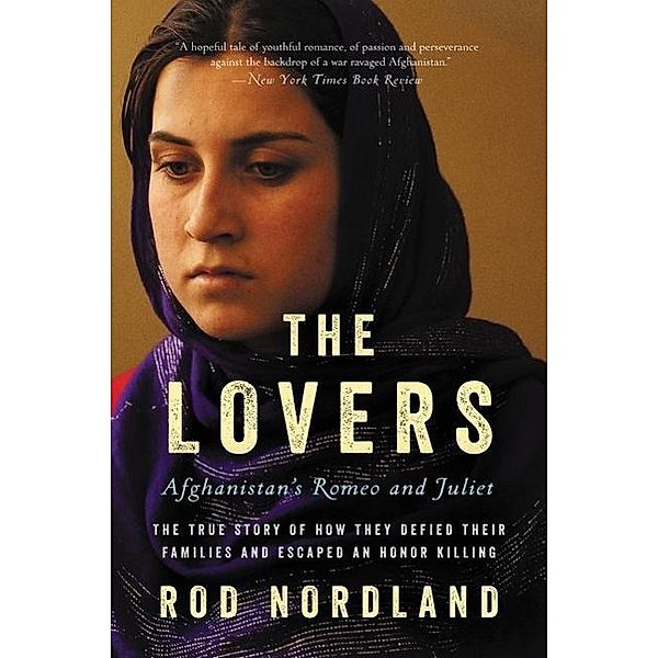 The Lovers: Afghanistan's Romeo and Juliet, the True Story of How They Defied Their Families and Escaped an Honor Killing, Rod Nordland