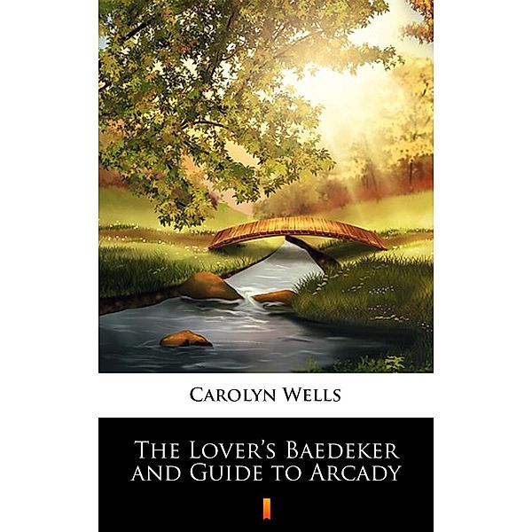 The Lover's Baedeker and Guide to Arcady, Carolyn Wells