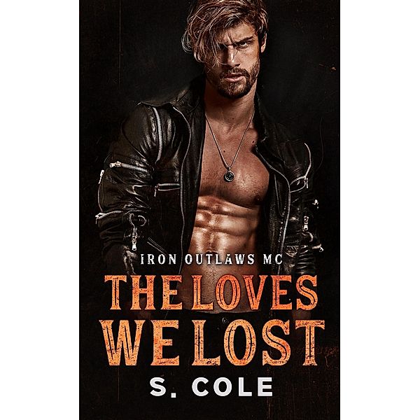 The Loves We Lost (Iron Outlaws MC, #6) / Iron Outlaws MC, Scarlett Cole, S. Cole
