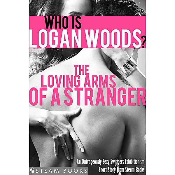 The Loving Arms of a Stranger - An Outrageously Sexy Swingers Exhibitionism Short Story from Steam Books / Who is Logan Woods? Bd.3, Logan Woods, Steam Books