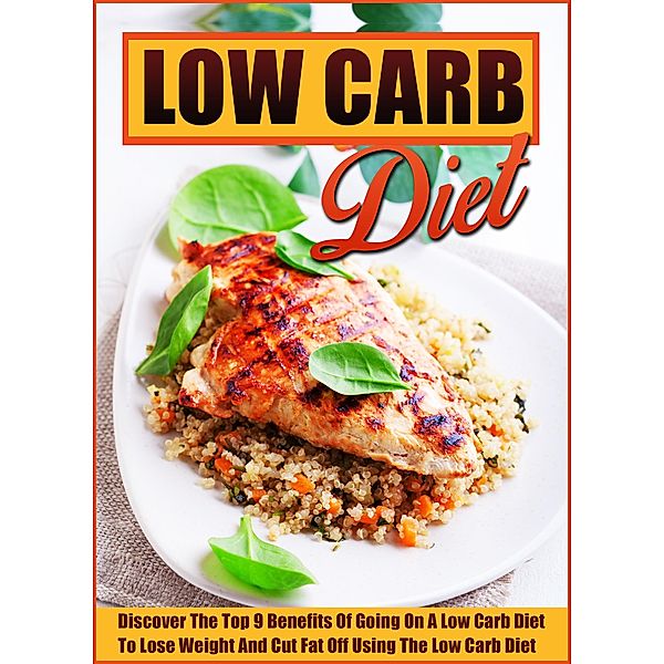 The Low Carb Diet Discover The Top 9 Benefits Of Going On A Low Carb Diet To Lose Weight And Cut Fat Off Using The Low Carb Diet / Old Natural Ways, Old Natural Ways