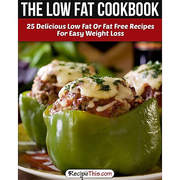 The Low Fat Cookbook: 25 Delicious Low Fat Or Fat Free Recipes For Easy Weight Loss, Recipe This