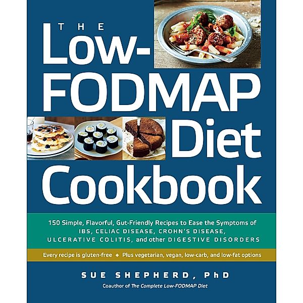 The Low-FODMAP Diet Cookbook: 150 Simple, Flavorful, Gut-Friendly Recipes to Ease the Symptoms of IBS, Celiac Disease, Crohn's Disease, Ulcerative Colitis, and Other Digestive Disorders, Sue Shepherd
