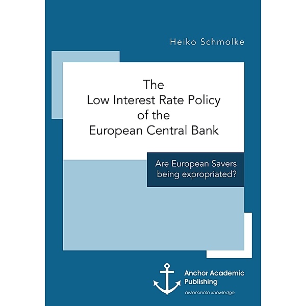 The Low Interest Rate Policy of the European Central Bank. Are European Savers being expropriated?, Heiko Schmolke