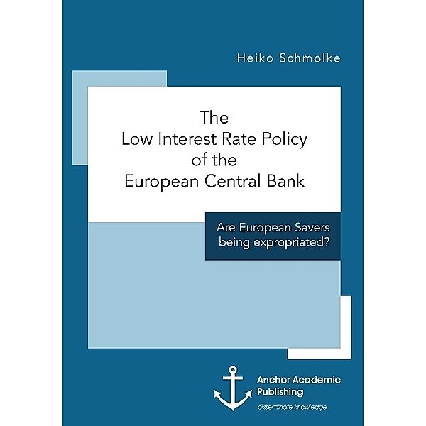 The Low Interest Rate Policy of the European Central Bank. Are European Savers being expropriated?, Heiko Schmolke