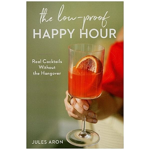 The Low-Proof Happy Hour - Real Cocktails Without the Hangover, Jules Aron