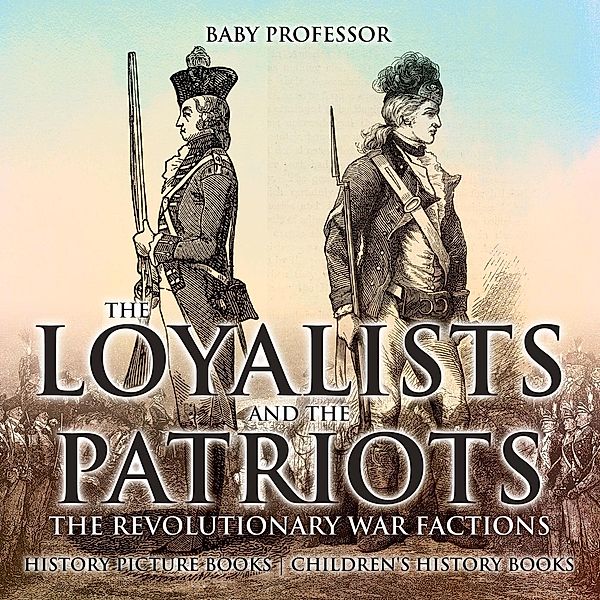 The Loyalists and the Patriots : The Revolutionary War Factions - History Picture Books | Children's History Books / Baby Professor, Baby