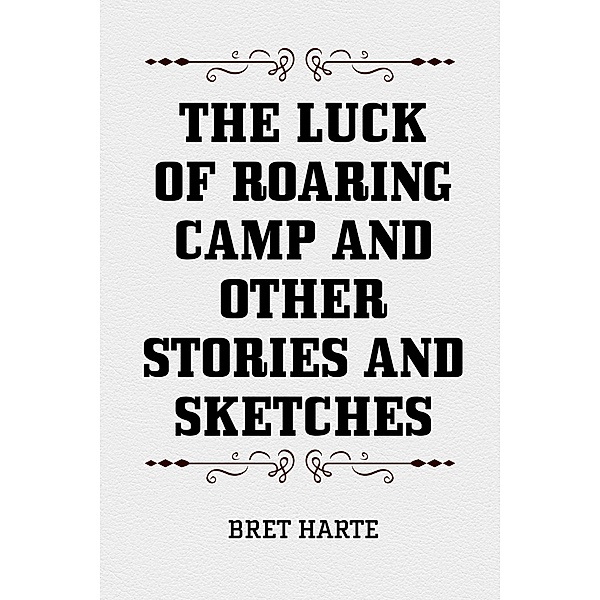 The Luck of Roaring Camp and Other Stories and Sketches, Bret Harte