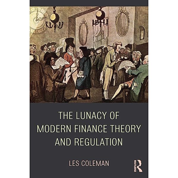 The Lunacy of Modern Finance Theory and Regulation, Les Coleman