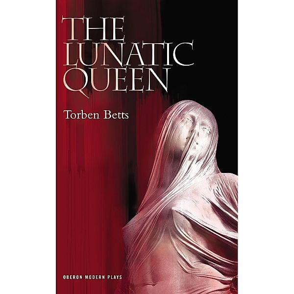 The Lunatic Queen / Oberon Modern Plays, Torben Betts