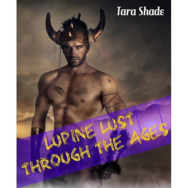 The Lupine Lust Through the Ages Collection (Four Story Paranormal Alpha Male Erotic Romance Bundle), Tara Shade