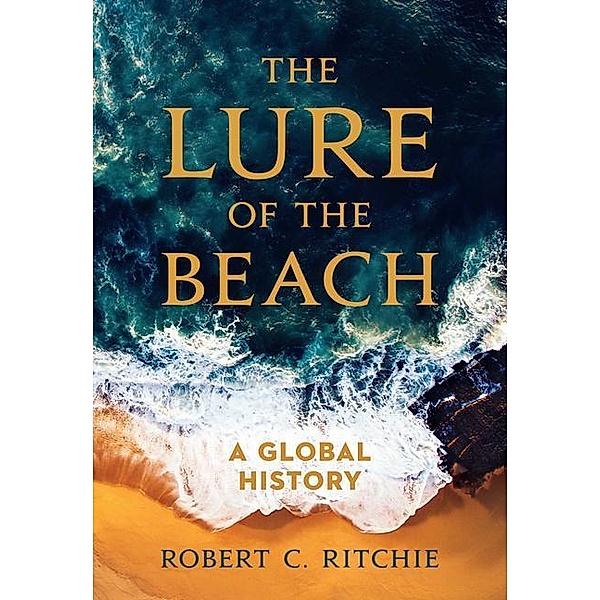 The Lure of the Beach: A Global History, Robert C. Ritchie