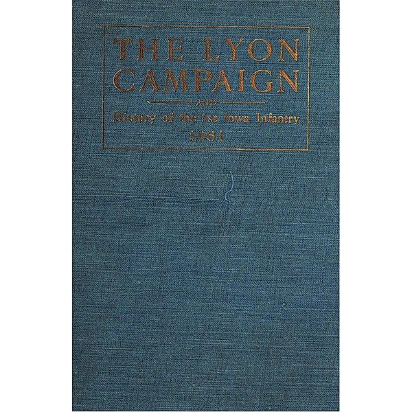 The Lyon Campaign In Missouri In 1861, Being A History Of The First Iowa Infantry, Eugene F. Ware