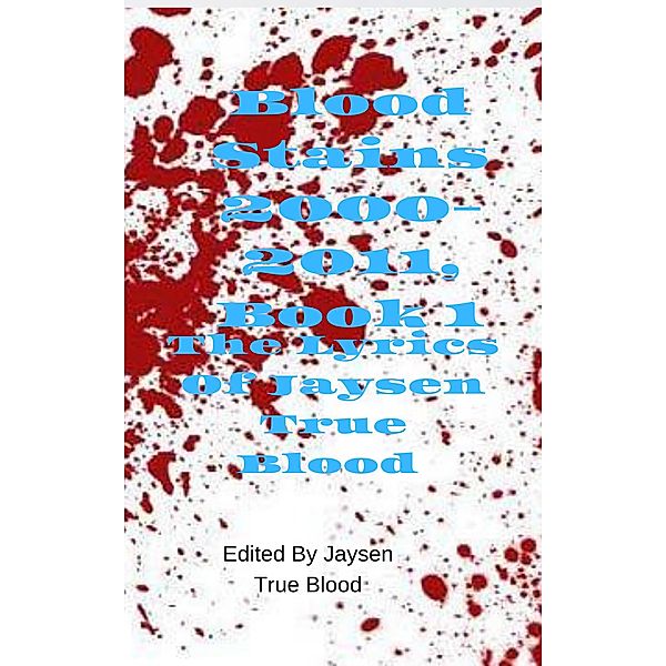 The Lyrics of Jaysen True Blood: Blood Stains: 2000-2011, Book 1, Jaysen True Blood