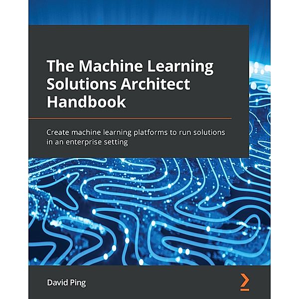 The Machine Learning Solutions Architect Handbook, David Ping