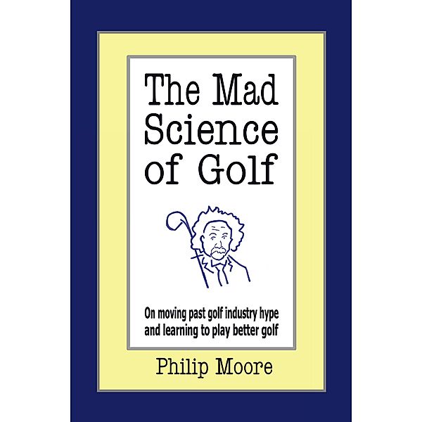 The Mad Science of Golf, Philip Moore