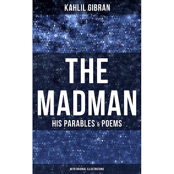 The Madman - His Parables & Poems (With Original Illustrations), Kahlil Gibran