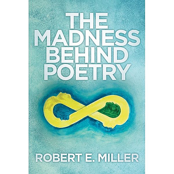 The Madness behind Poetry / Newman Springs Publishing, Inc., Robert E. Miller