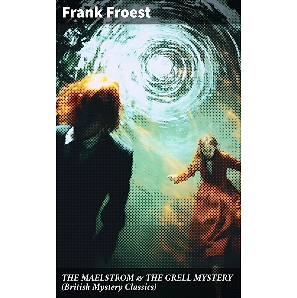 THE MAELSTROM & THE GRELL MYSTERY (British Mystery Classics), Frank Froest