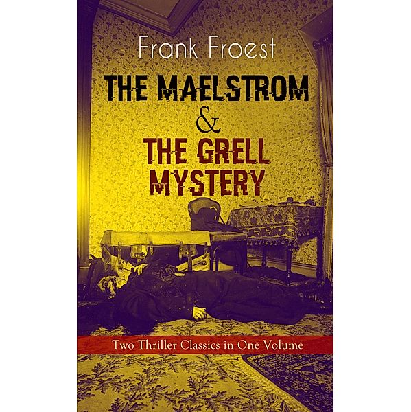 THE MAELSTROM & THE GRELL MYSTERY - Two Thriller Classics in One Volume, Frank Froest