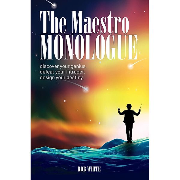 The Maestro Monologue: Discover Your Genius. Defeat Your Intruder. Design Your Destiny., Rob White