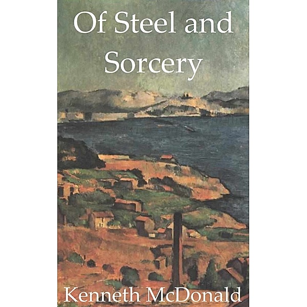 The Mages of Sacreth: Of Steel and Sorcery, Kenneth Mcdonald