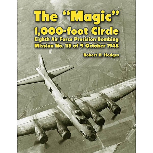 The Magic 1,000-foot Circle: Eighth Air Force Precision Bombing Mission No. 113 of 9 October 1943, Robert H. Hodges