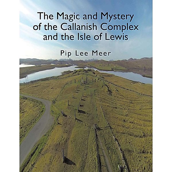The Magic and Mystery of the Callanish Complex and the Isle of Lewis, Pip Lee Meer
