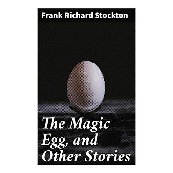 The Magic Egg, and Other Stories, Frank Richard Stockton