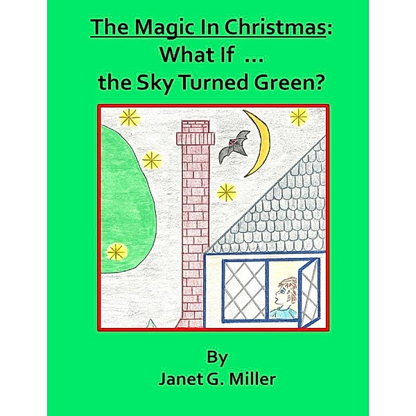 The Magic In Christmas:  What If ... the Sky Turned Green?, Janet G. Miller
