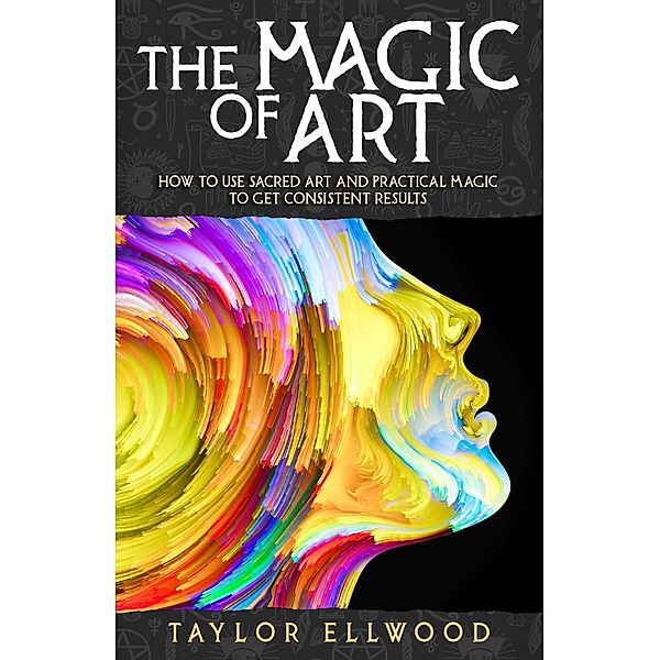 The Magic of Art: How to Use Sacred Art and Practical Magic to Get Consistent Results (How Magic Works, #3) / How Magic Works, Taylor Ellwood