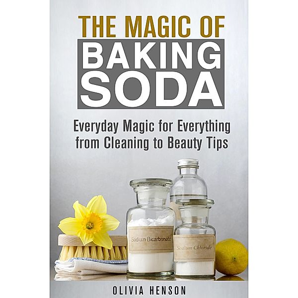 The Magic of Baking Soda: Everyday Magic for Everything from Cleaning to Beauty Tips (DIY Hacks) / DIY Hacks, Olivia Henson