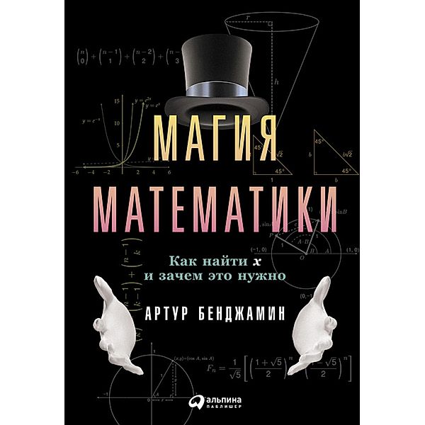 The magic of math: Solving for x and Figuring Out Why, Arthur Benjamin