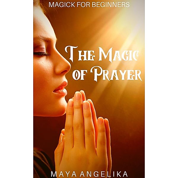 The Magic of Prayer (Magick for Beginners, #7) / Magick for Beginners, Maya Angelika