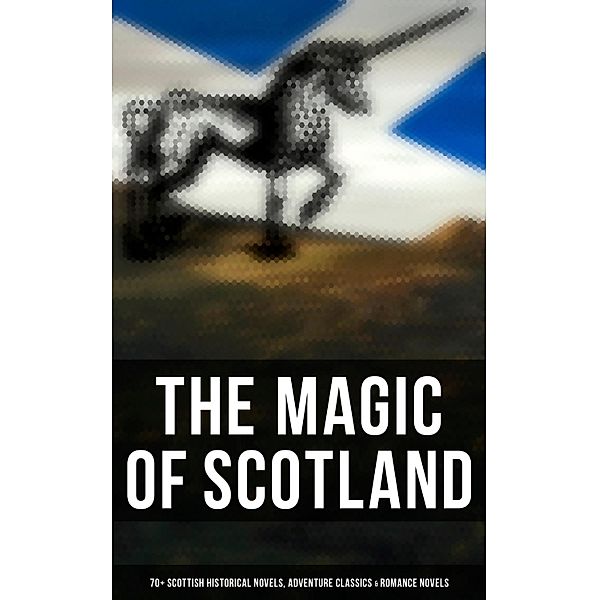 The Magic of Scotland - 70+ Scottish Historical Novels, Adventure Classics & Romance Novels, Walter Scott, John Buchan, Robert Louis Stevenson, George Macdonald, J. M. Barrie