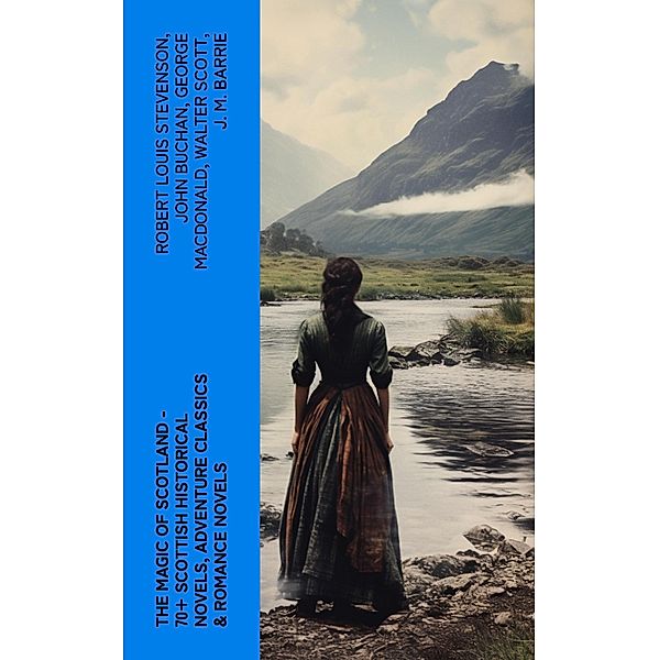 The Magic of Scotland - 70+ Scottish Historical Novels, Adventure Classics & Romance Novels, Robert Louis Stevenson, John Buchan, George Macdonald, Walter Scott, J. M. Barrie