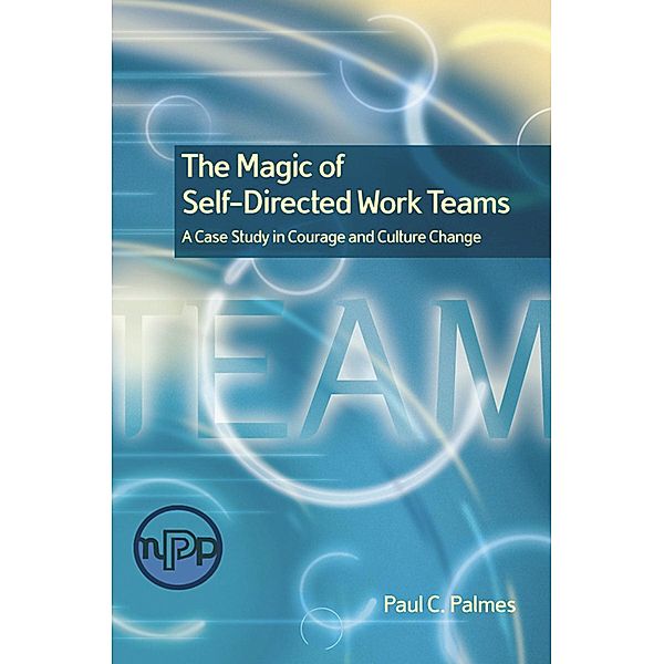 The Magic of Self-Directed Work Teams, Paul C. Palmes