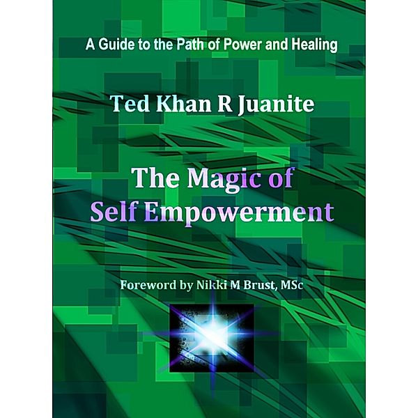 The Magic of Self Empowerment: A Guide to the Path of Power and Healing, Ted Khan R Juanite