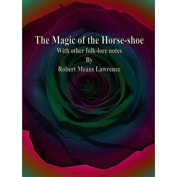 The Magic of the Horse-shoe: With other folk-lore notes, Robert Means Lawrence