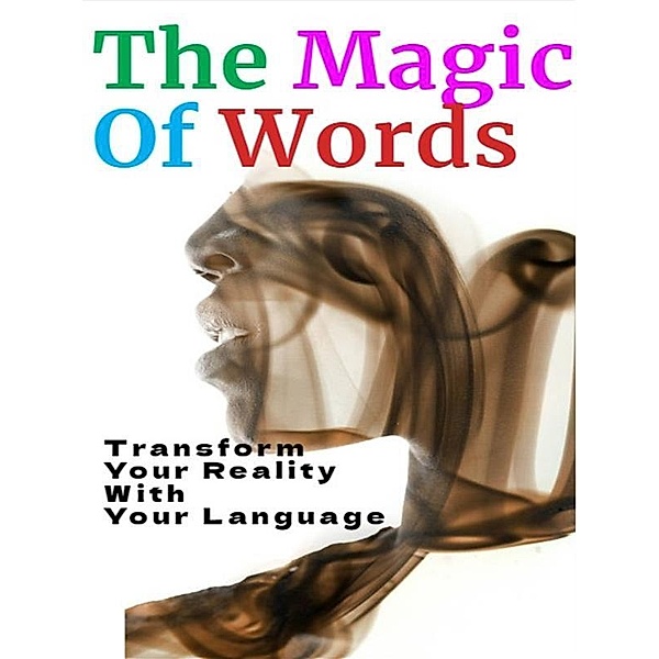 The Magic of Words - How to Transform Your Reality with Your Language, Fer Rov