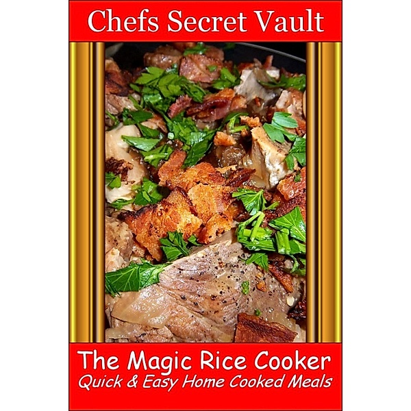 The Magic Rice Cooker: Quick & Easy Home Cooked Meals, Chefs Secret Vault