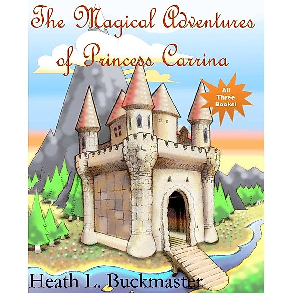 The Magical Adventures of Princess Carrina: All Three Books!, Heath L. Buckmaster